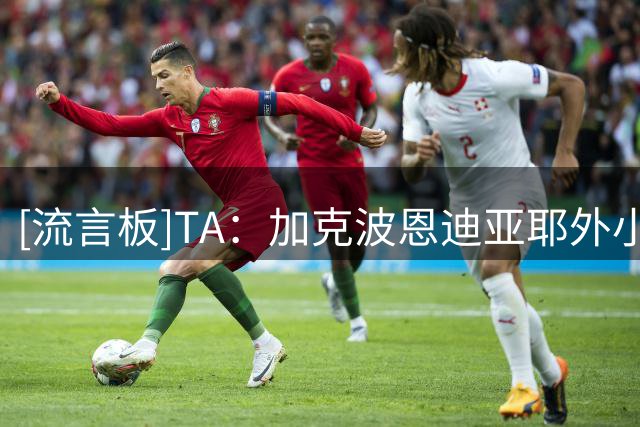 [流言板]TA：加克波恩迪亚耶外小蜘蛛团队称曼城试探接触，曼城否认